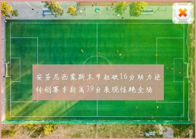 安芬尼西蒙斯末节狂砍16分助力逆转创赛季新高39分表现惊艳全场