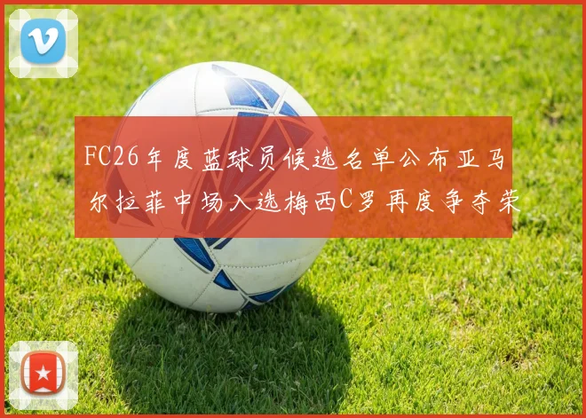 FC26年度蓝球员候选名单公布亚马尔拉菲中场入选梅西C罗再度争夺荣誉