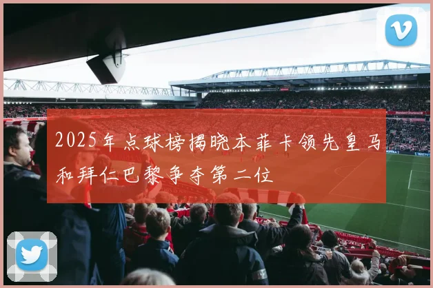 2025年点球榜揭晓本菲卡领先皇马和拜仁巴黎争夺第二位