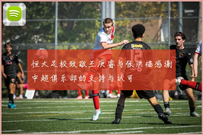 恒大足校致敬王庚睿与张洪福感谢中超俱乐部的支持与认可