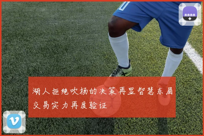 湖人拒绝吹杨的决策再显智慧东眉交易实力再度验证