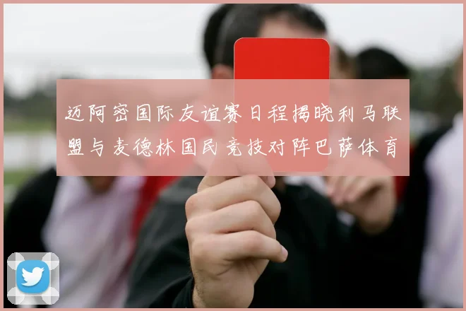 迈阿密国际友谊赛日程揭晓利马联盟与麦德林国民竞技对阵巴萨体育