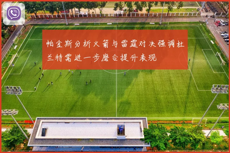 帕金斯分析火箭与雷霆对决强调杜兰特需进一步磨合提升表现
