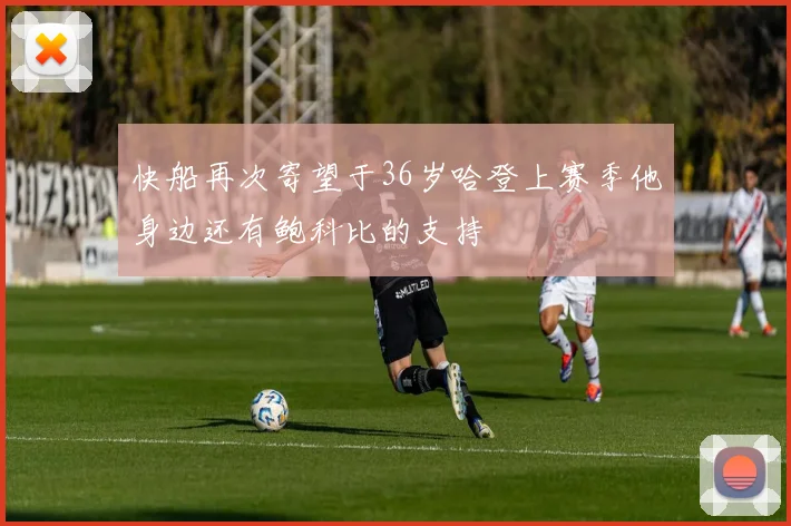 快船再次寄望于36岁哈登上赛季他身边还有鲍科比的支持