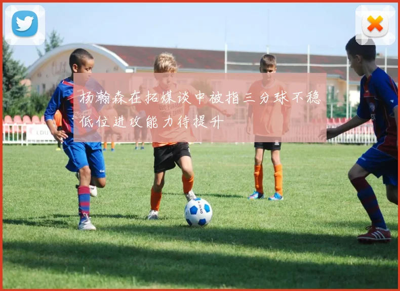 杨瀚森在拓媒谈中被指三分球不稳低位进攻能力待提升