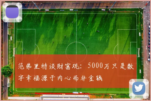 范弗里特谈财富观：5000万只是数字幸福源于内心而非金钱